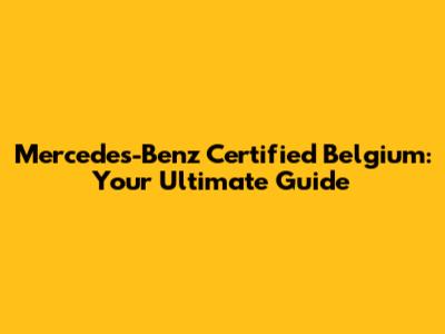 Mercedes-Benz Certified Belgium: Your Ultimate Guide