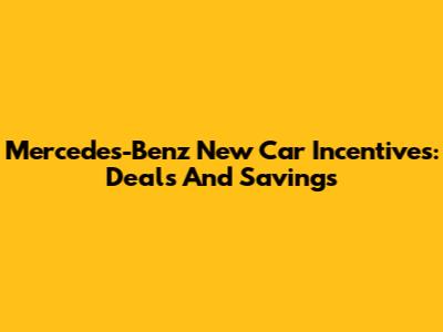 Mercedes-Benz New Car Incentives: Deals And Savings