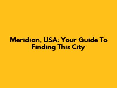 Meridian, USA: Your Guide To Finding This City
