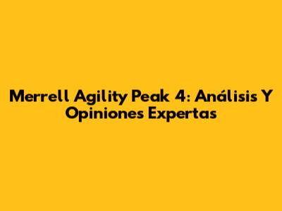 Merrell Agility Peak 4: Análisis Y Opiniones Expertas