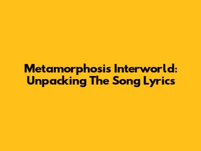 Metamorphosis Interworld: Unpacking The Song Lyrics