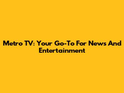 Metro TV: Your Go-To For News And Entertainment