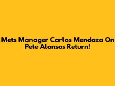 Mets Manager Carlos Mendoza On Pete Alonso's Return!
