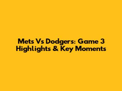 Mets Vs Dodgers: Game 3 Highlights & Key Moments