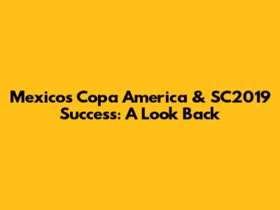 Mexico's Copa America & SC2019 Success: A Look Back