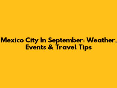 Mexico City In September: Weather, Events & Travel Tips