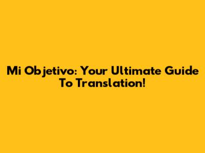 Mi Objetivo: Your Ultimate Guide To Translation!