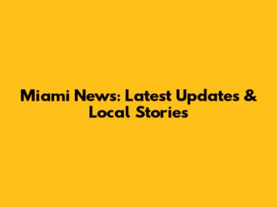 Miami News: Latest Updates & Local Stories