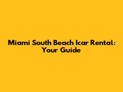 Miami South Beach Icar Rental: Your Guide