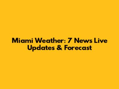Miami Weather: 7 News Live Updates & Forecast