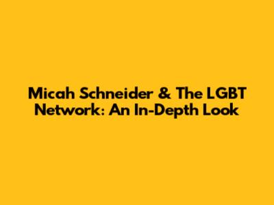 Micah Schneider & The LGBT Network: An In-Depth Look