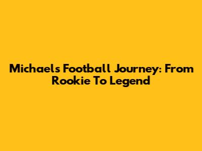 Michael's Football Journey: From Rookie To Legend