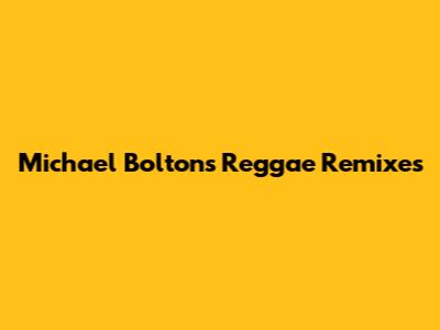 Michael Bolton's Reggae Remixes
