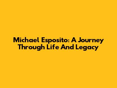 Michael Esposito: A Journey Through Life And Legacy