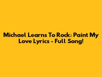 Michael Learns To Rock: Paint My Love Lyrics - Full Song!