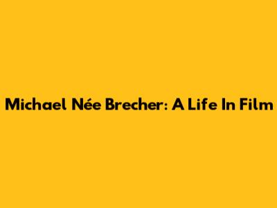 Michael Née Brecher: A Life In Film