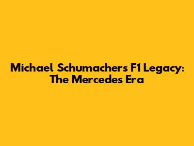 Michael Schumacher's F1 Legacy: The Mercedes Era