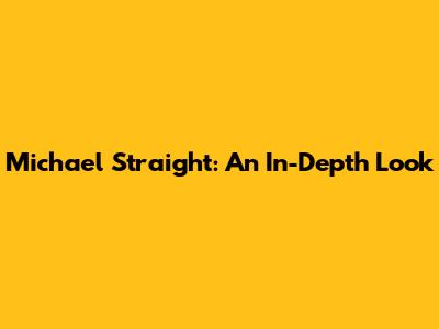 Michael Straight: An In-Depth Look