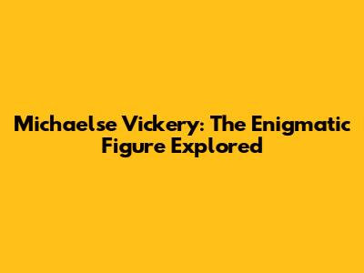 Michaelse Vickery: The Enigmatic Figure Explored