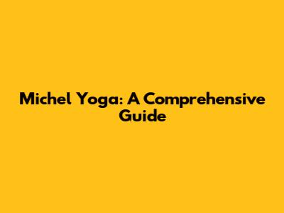 Michel Yoga: A Comprehensive Guide