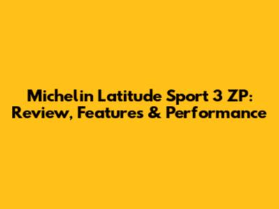 Michelin Latitude Sport 3 ZP: Review, Features & Performance
