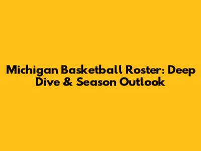 Michigan Basketball Roster: Deep Dive & Season Outlook