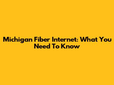Michigan Fiber Internet: What You Need To Know