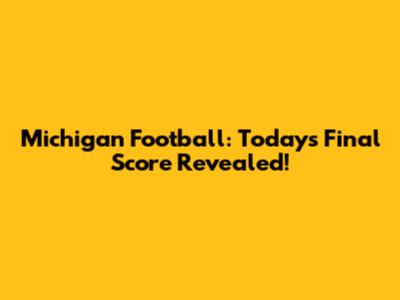 Michigan Football: Today's Final Score Revealed!
