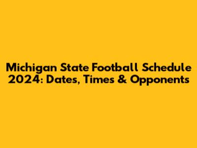 Michigan State Football Schedule 2024: Dates, Times & Opponents