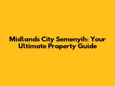 Midlands City Semenyih: Your Ultimate Property Guide