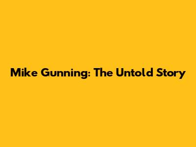 Mike Gunning: The Untold Story