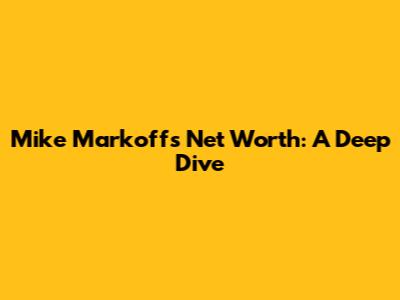 Mike Markoff's Net Worth: A Deep Dive