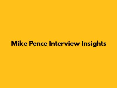 Mike Pence Interview Insights
