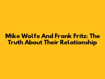 Mike Wolfe And Frank Fritz: The Truth About Their Relationship