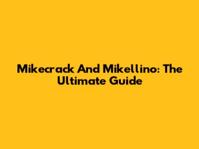 Mikecrack And Mikellino: The Ultimate Guide