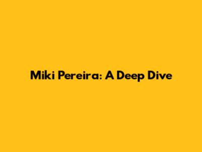 Miki Pereira: A Deep Dive