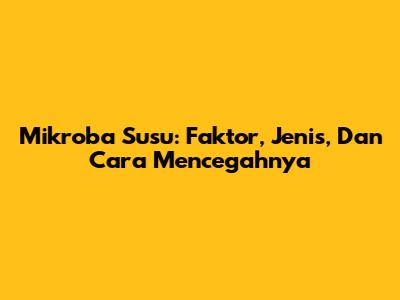 Mikroba Susu: Faktor, Jenis, Dan Cara Mencegahnya