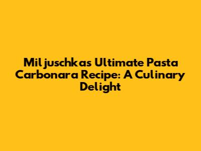 Miljuschka's Ultimate Pasta Carbonara Recipe: A Culinary Delight