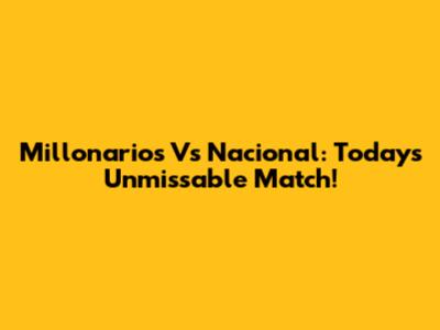 Millonarios Vs Nacional: Today's Unmissable Match!