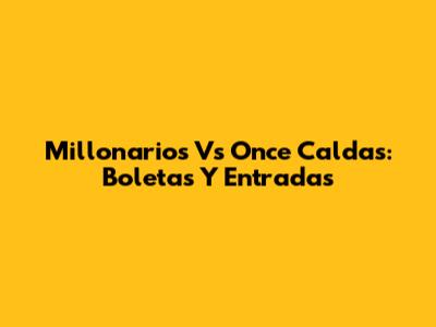 Millonarios Vs Once Caldas: Boletas Y Entradas