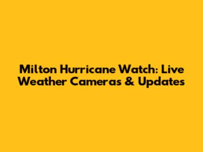 Milton Hurricane Watch: Live Weather Cameras & Updates