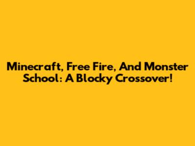 Minecraft, Free Fire, And Monster School: A Blocky Crossover!