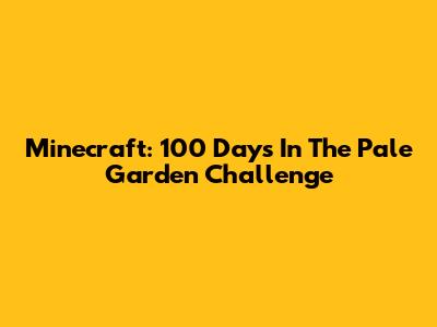 Minecraft: 100 Days In The Pale Garden Challenge