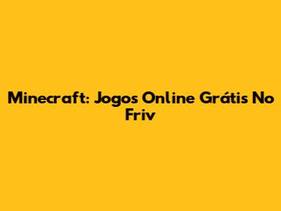 Minecraft: Jogos Online Grátis No Friv