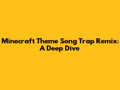 Minecraft Theme Song Trap Remix: A Deep Dive