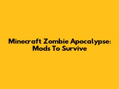 Minecraft Zombie Apocalypse: Mods To Survive
