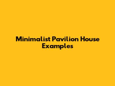 Minimalist Pavilion House Examples