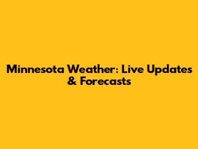 Minnesota Weather: Live Updates & Forecasts