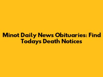 Minot Daily News Obituaries: Find Today's Death Notices