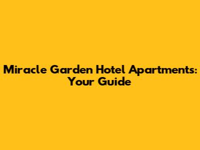 Miracle Garden Hotel Apartments: Your Guide
